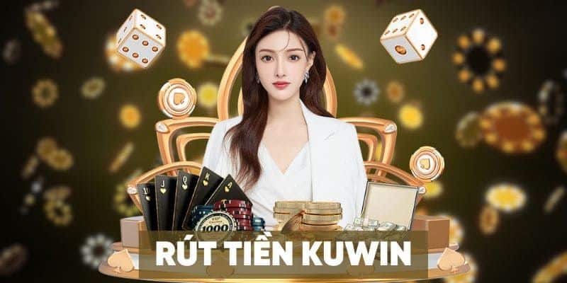 Hướng dẫn rút tiền Kuwin bằng nhiều phương thức đặc biệt 